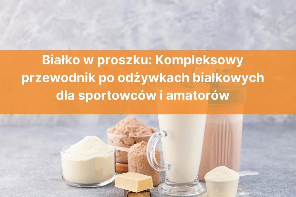 Białko w proszku: Kompleksowy przewodnik po odżywkach białkowych dla sportowców i amatorów