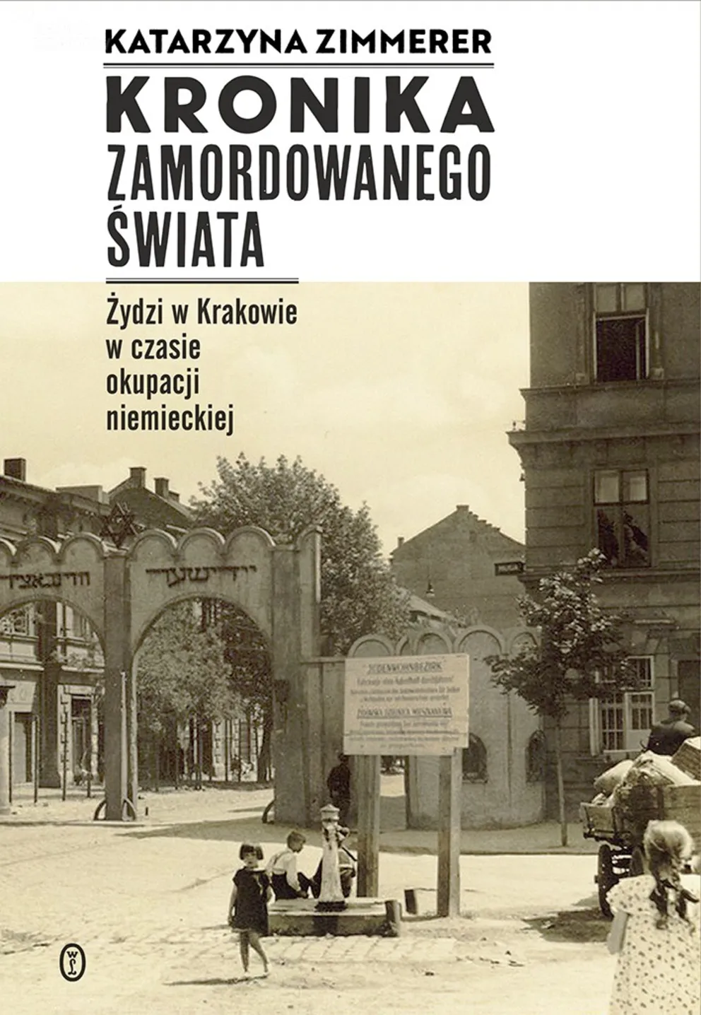 Katarzyna Zimmerer „Kronika zamordowanego świata. Żydzi w Krakowie w czasie okupacji niemieckiej”