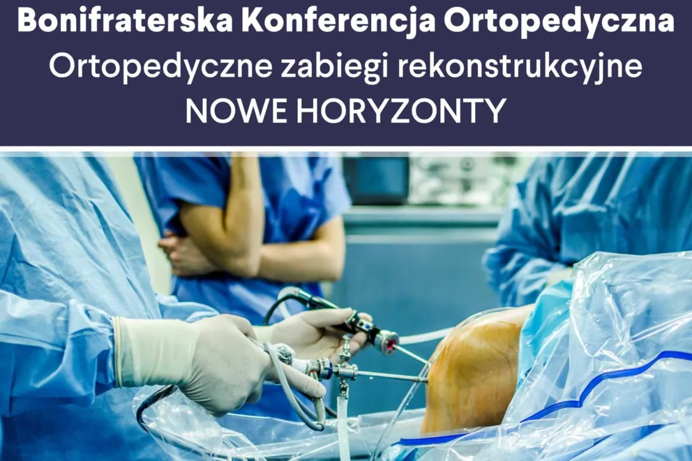 Bonifraterska Konferencja Ortopedyczna pn. "Bonifraterskie Dni Ortopedyczne - Ortopedyczne zabiegi rekonstrukcyjne- nowe horyzonty”