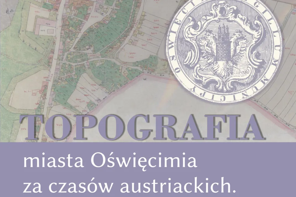Wystawa czasowa i wydarzenia towarzyszące w ramach projektu "Topografia miasta Oświęcimia za czasów austriackich"
